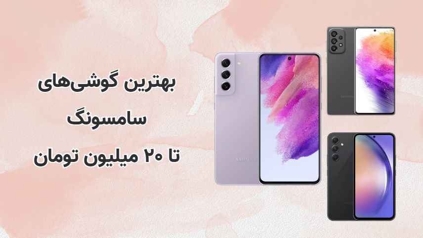 بهترین گوشی سامسونگ تا ۲۰ میلیون کدام مدلها هستند؟