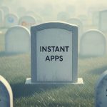 پایان Instant Apps ؛ یکی دیگر از ایده‌های شکست‌خورده گوگل